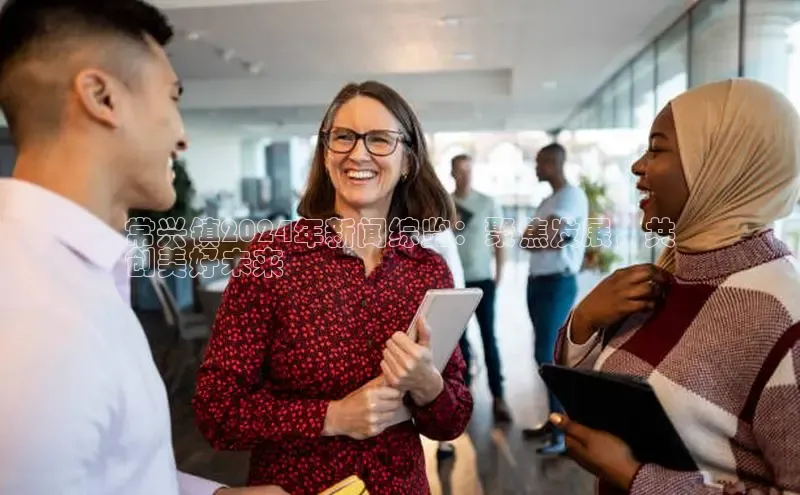 意昂4官网百度Apollo常兴镇2024年新闻综览：聚焦发展，共
创美好未来