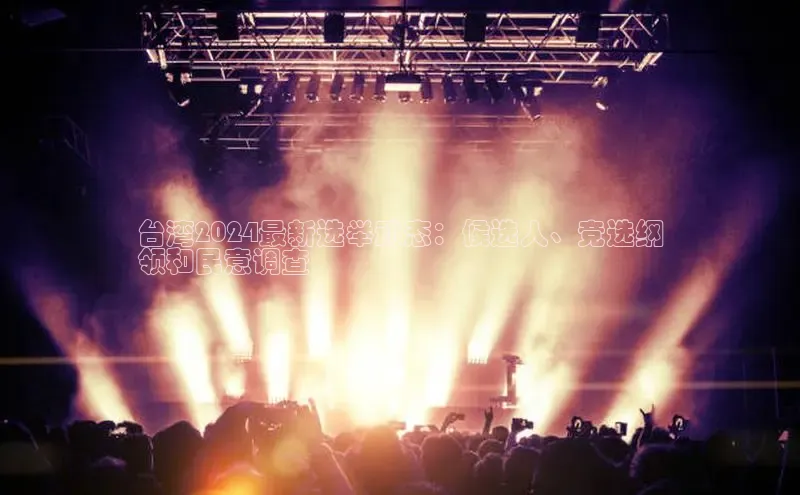 EON4招商诸葛科技台湾2024最新选举动态：候选人、竞选纲
领和民意调查