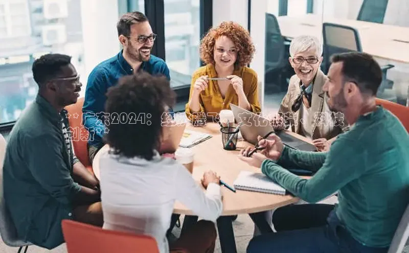 意昂体育4招商顺丰**广东2024：经济腾飞、文化繁荣、科技
创新**