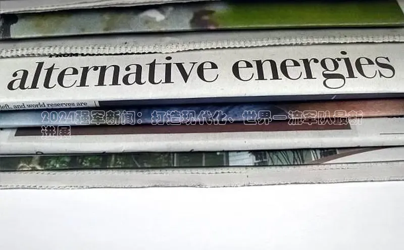 意昂体育4招商顺丰2024强军新闻：打造现代化、世界一流军队最新
进展