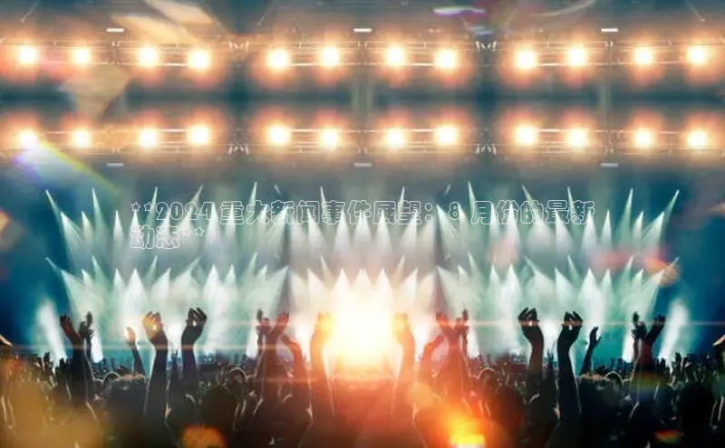 意昂体育4招商华扬联众**2024 重大新闻事件展望：8 月份的最新
动态**