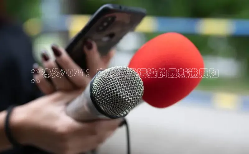 EON4代理滴滴出行**净海2024：应对海洋污染的最新进展和
**