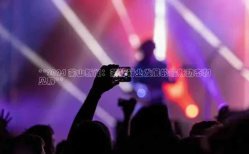 EON4官网美团**2024 茶山新闻：茶叶行业发展的最新动态和
见解**