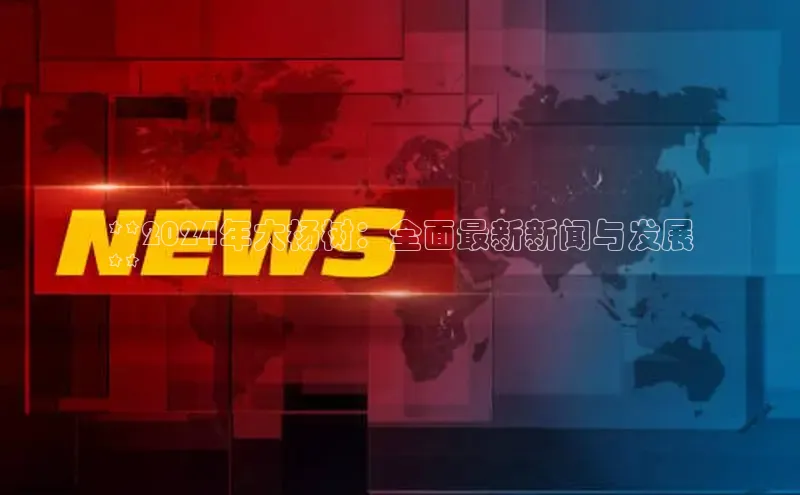 意昂体育4小米**2024年大杨树：全面最新新闻与发展
**