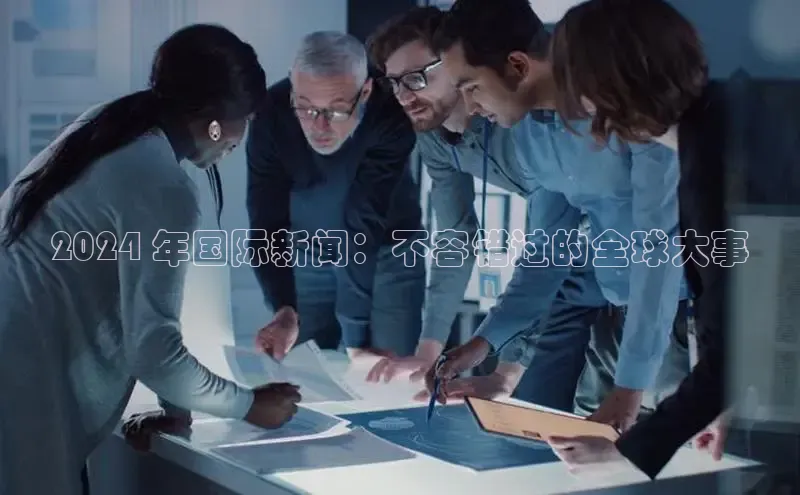EON4官网颐驰 062024 年国际新闻：不容错过的全球大事