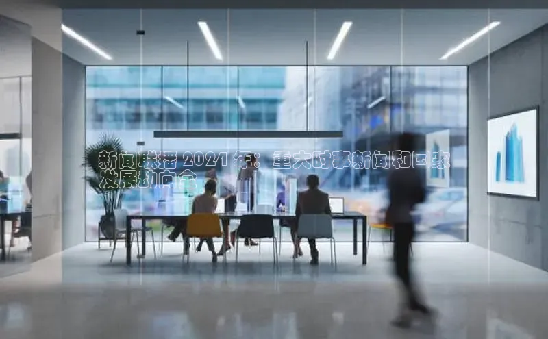 意昂体育4招商百度搜索资源平台新闻联播 2024 年：重大时事新闻和国家
发展动向全