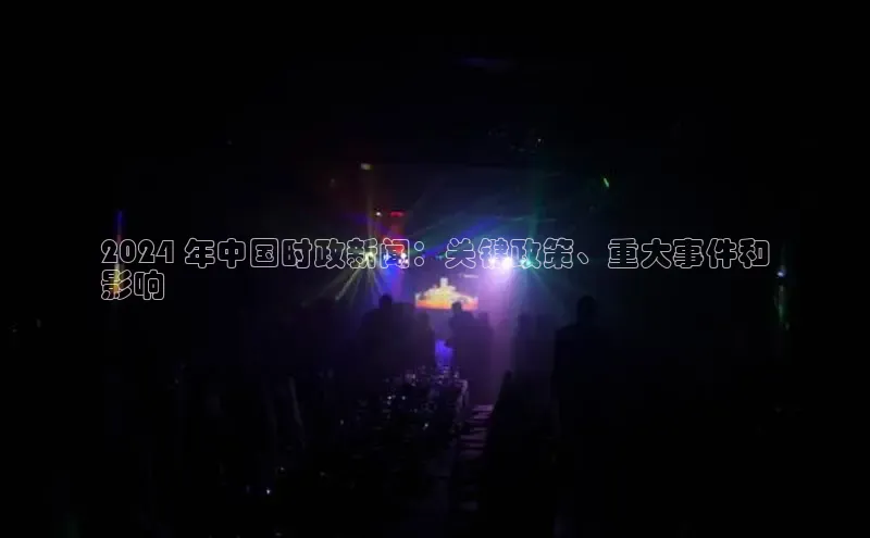 EON体育4百度人工翻译2024 年中国时政新闻：关键政策、重大事件和
影响