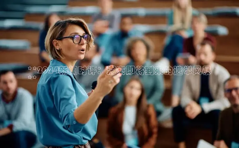 意昂4招商中文在线**2024新闻时评：洞察即将到来的选举风暴
**