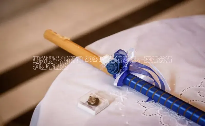 意昂4代理彩讯股份潮州博士村新闻 2024：最新资讯、深度分析
和独家报道