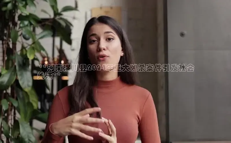 意昂体育4登录同程 **河南潢川县2024年重大凶杀案件引发社会
关注**