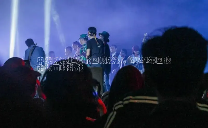 EON体育4携程中央财政超万亿国债发行，2024年国债
市场面临挑战