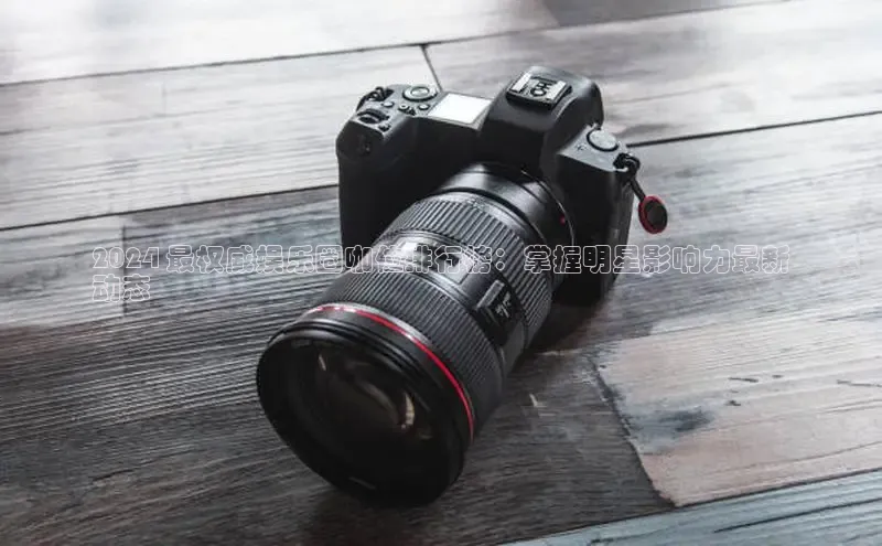 EON4官网度小满理财2024 最权威娱乐圈咖位排行榜：掌握明星影响力最新
动态