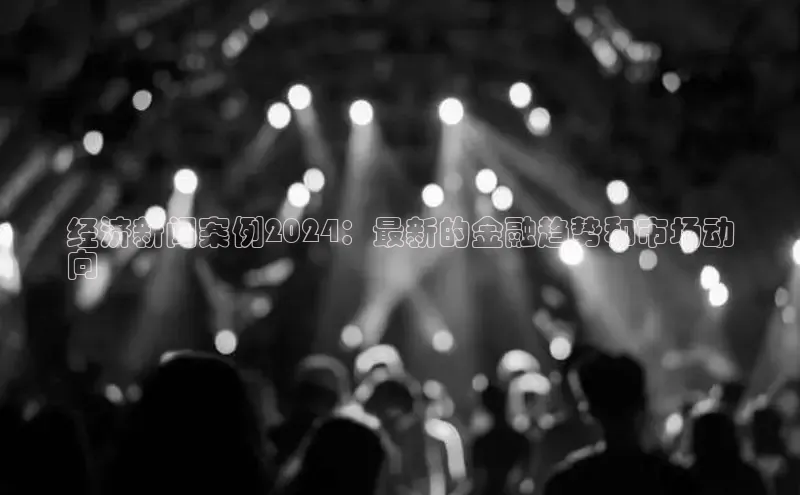 EON体育4登录百度教育经济新闻案例2024：最新的金融趋势和市场动
向