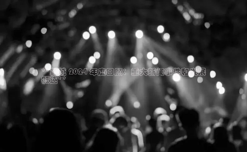意昂体育4百度手机助手**韩城 2024 年度回顾：重大新闻事件和发展
概述**