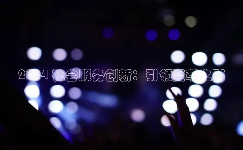 意昂体育4登录百度信誉2024 社会服务创新：引领变革之路