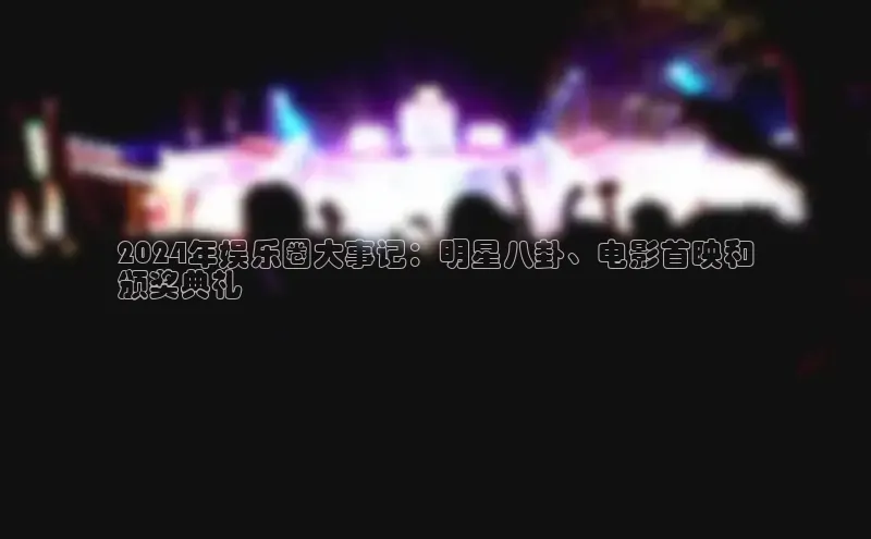 意昂4登录梯哥哥科技2024年娱乐圈大事记：明星八卦、电影首映和
颁奖典礼