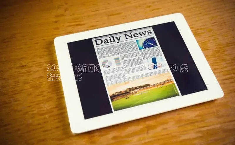 EON体育4登录百度智能门户2024 年新闻集锦：不容错过的 50 条
精彩摘要