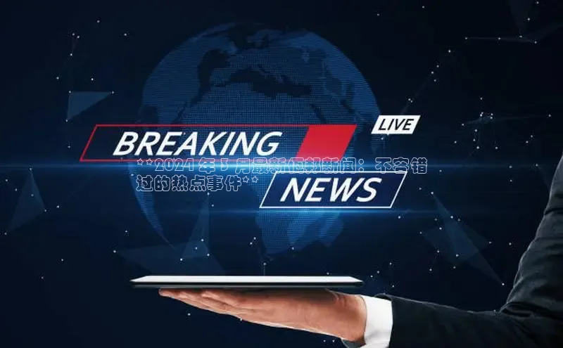 EON4代理百度手机卫士**2024 年 3 月最新佤邦新闻：不容错
过的热点事件**