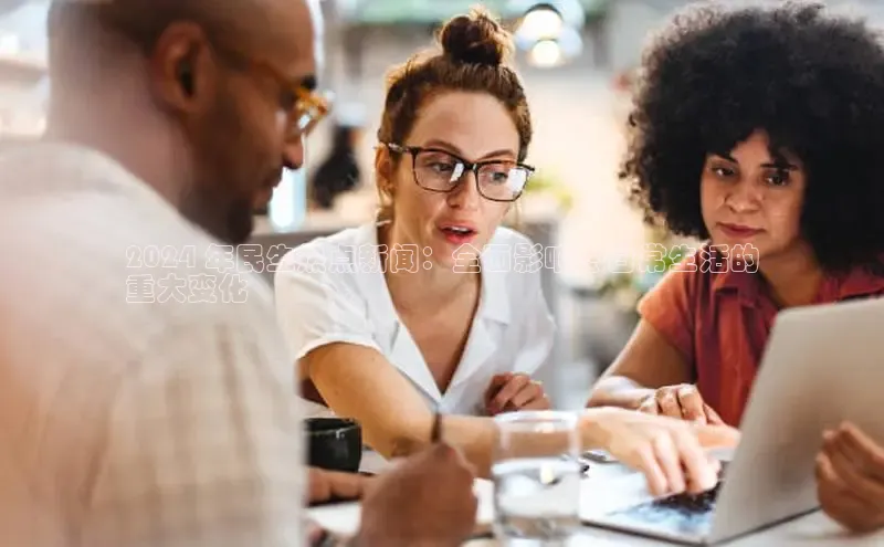 意昂4招商汉得信息2024 年民生热点新闻：全面影响您日常生活的
重大变化