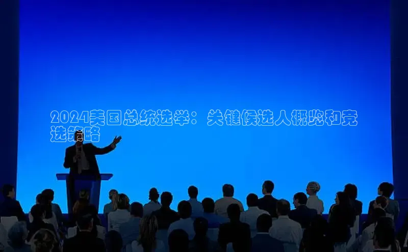 意昂4招商中文在线2024美国总统选举：关键候选人概览和竞
选策略