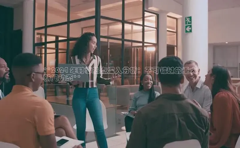 EON4官网度小满理财**2024 年时事热点深入分析：不可错过的重大
新闻动态**