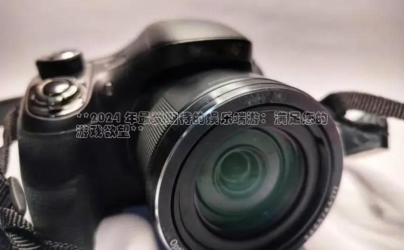 意昂4招商百度安全社区**2024 年最受期待的娱乐端游：满足您的
游戏欲望**