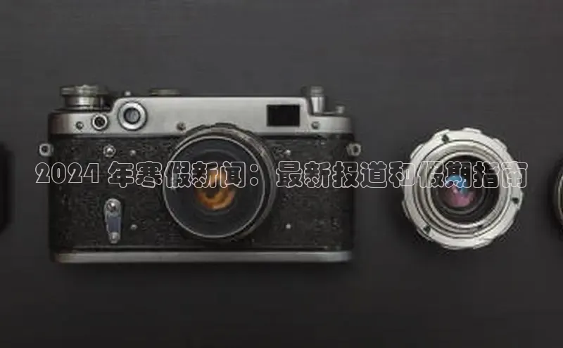 意昂4登录百度众测2024 年寒假新闻：最新报道和假期指南