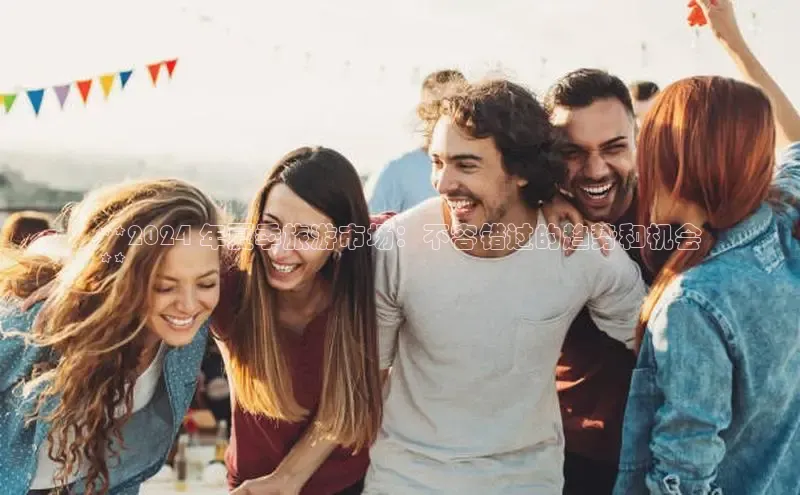 意昂4招商百度大脑**2024 年夏季旅游市场：不容错过的趋势和机会
**