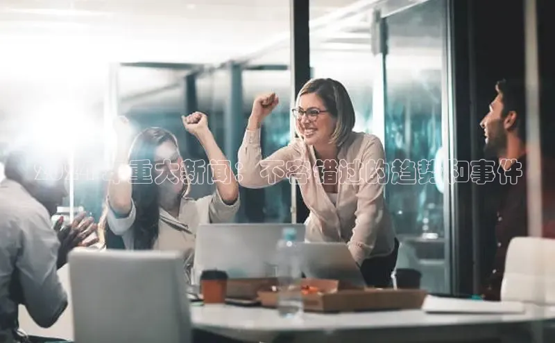 EON体育4登录哇咔哇咔文化2024 年重大新闻：不容错过的趋势和事件