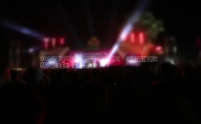 EON4招商百度网盘2024年不可错过的影视巨作：《港剧推荐：
新闻女王》深度剖析