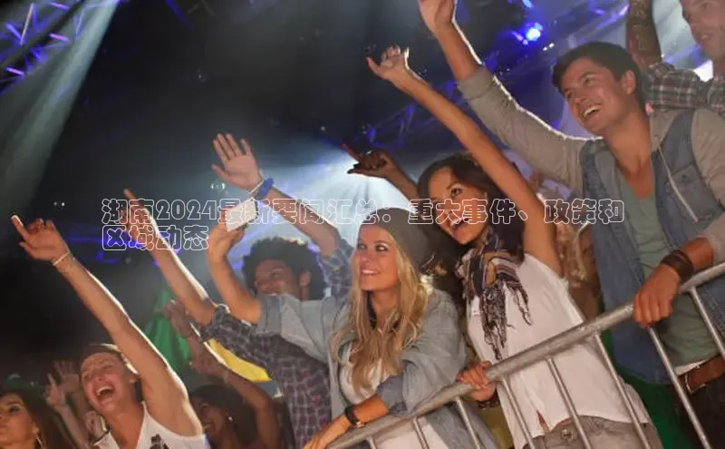 意昂4官网一径科技湖南2024最新要闻汇总：重大事件、政策和
区域动态