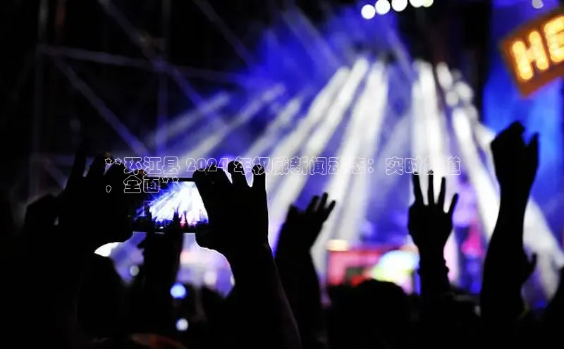 EON体育4携程**环江县 2024 年权威新闻动态：实时报道
，全面**