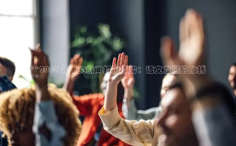 EON4代理百度手机卫士**2024 年语文新闻报道趋势：语文发展的脉搏
**