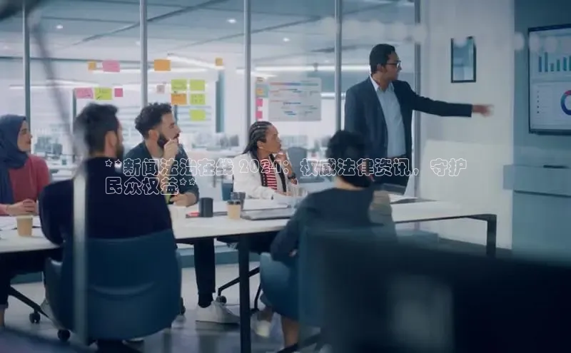 意昂体育4招商度小满支付**新闻法治在线 2024：权威法律资讯，守护
民众权益**