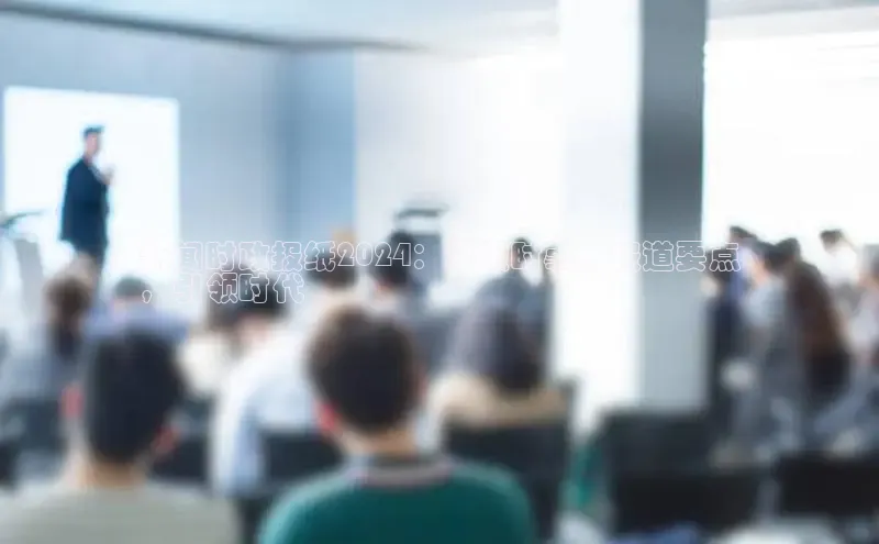 意昂4登录百度众测新闻时政报纸2024：紧跟时事，报道要点
，引领时代