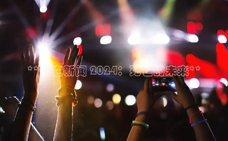 意昂体育4登录百度信誉**死亡新闻 2024：死亡的未来**