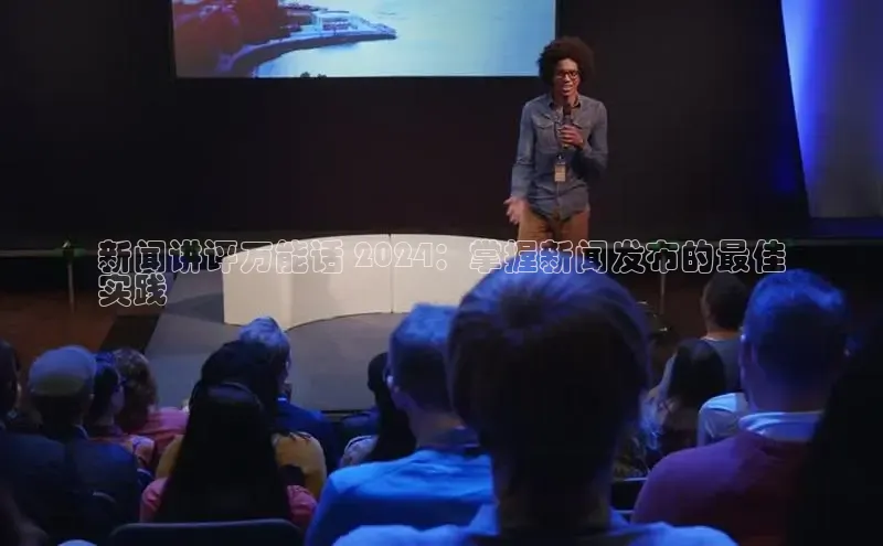 EON4代理百度手机卫士新闻讲评万能话 2024：掌握新闻发布的最佳
实践