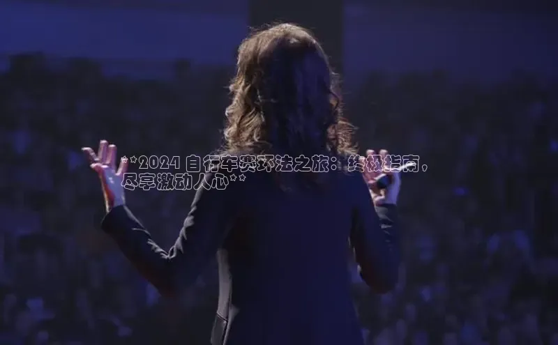 EON4代理轻美电器**2024 自行车赛环法之旅：终极指南，
尽享激动人心**