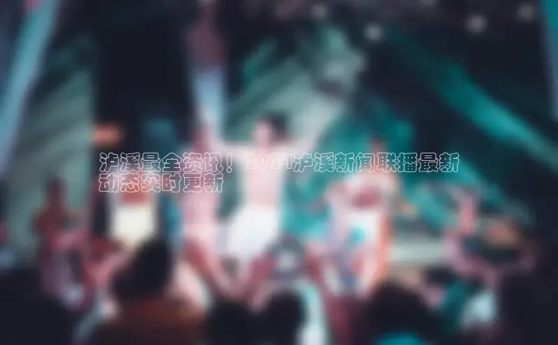 EON体育4登录百度智能门户泸溪最全资讯！2024泸溪新闻联播最新
动态实时更新