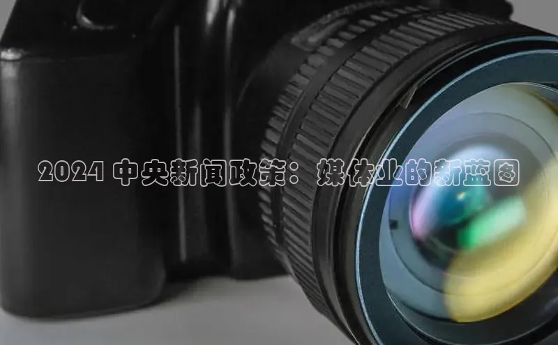 意昂体育4百度健康2024 中央新闻政策：媒体业的新蓝图