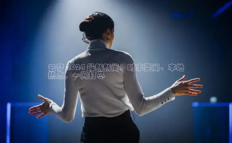 EON4ARGA公司云梦 2024 最新新闻：时事要闻、本地
热点，一网打尽