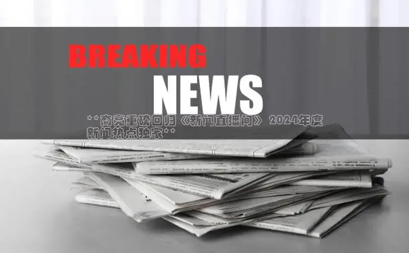 EON体育4登录百度教育**商亮重磅回归《新闻直播间》 2024年度
新闻热点独家**