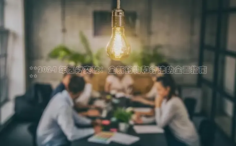 意昂体育4代理光魔科技**2024 年医疗突破：全新药物和疗法的全面指南
**