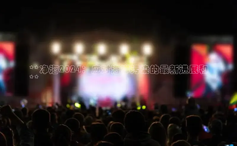 EON体育4登录金山办公**净海2024：应对海洋污染的最新进展和
**