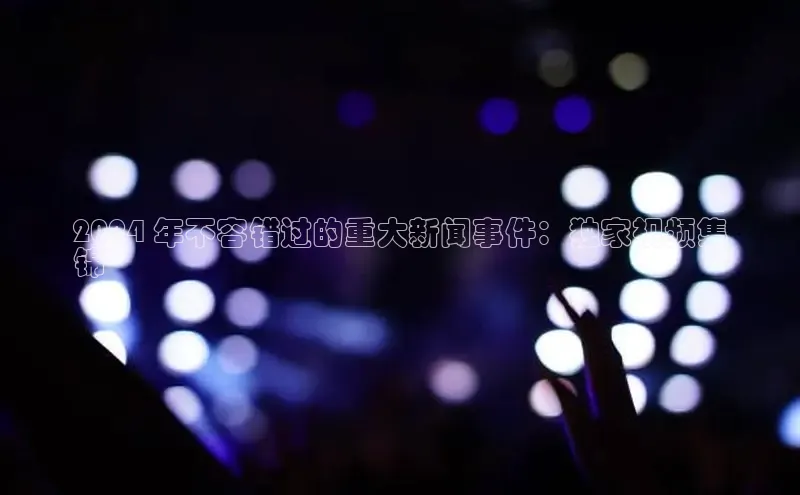 意昂体育4登录百度技术学院2024 年不容错过的重大新闻事件：独家视频集
锦