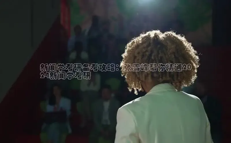 EON4官网度小满理财新闻学考研备考攻略：张雪峰帮你精通20
24新闻学考研