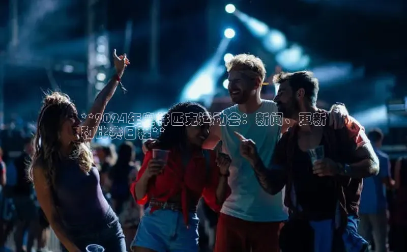 意昂4招商汉得信息**2024年奥林匹克运动会：新闻、更新
和比赛日程**