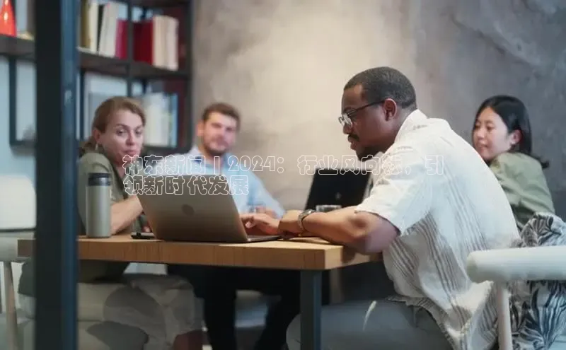 意昂体育4百度手机助手神东新闻 | 2024：行业风向标，引
领新时代发展