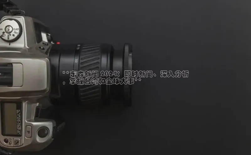 意昂体育4招商字节跳动**东森新闻 2024：即时新闻、深入分析
，掌握台湾和全球大事**