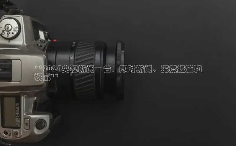 意昂体育4官网宇信科技**2024央视新闻一台：即时新闻、深度报道和
权威**